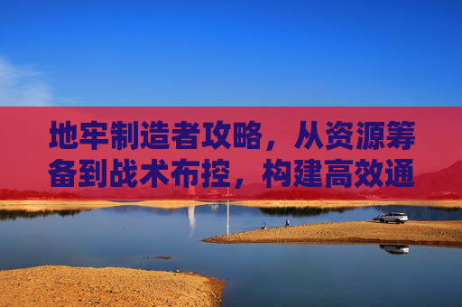 地牢制造者攻略，从资源筹备到战术布控，构建高效通关方案