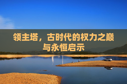 领主塔,古时代的权力之巅与永恒启示 领主塔,古时代的权力之巅与永恒启示