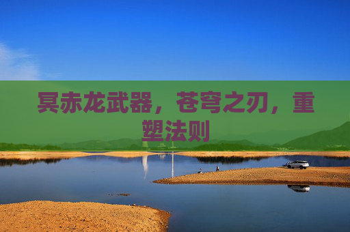 冥赤龙武器，苍穹之刃，重塑法则