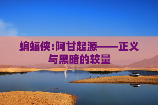 蝙蝠侠:阿甘起源——正义与黑暗的较量 蝙蝠侠:阿甘起源——正义与黑暗的较量