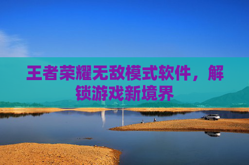 王者荣耀无敌模式软件,解锁游戏新境界 王者荣耀无敌模式软件,解锁游戏新境界