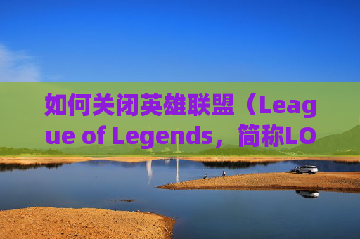 如何关闭英雄联盟（League of Legends，简称LOL）全队语音功能