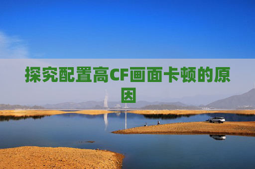 探究配置高CF画面卡顿的原因