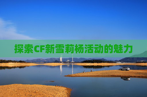 探索CF新雪莉杨活动的魅力