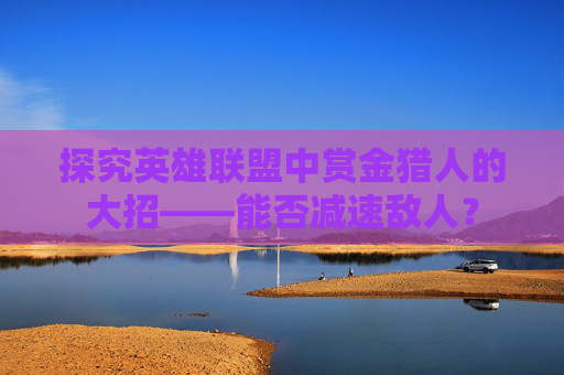 探究英雄联盟中赏金猎人的大招——能否减速敌人？