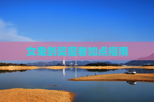 女鬼剑契魔者加点指南