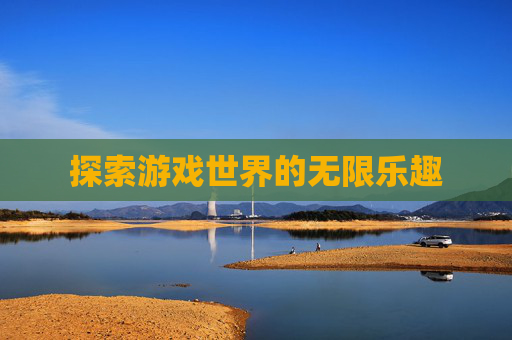 探索游戏世界的无限乐趣