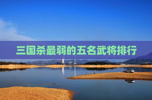 三国杀最弱的五名武将排行