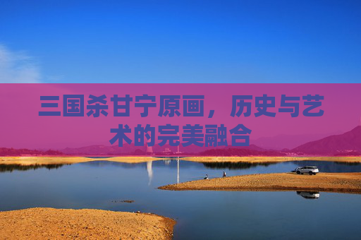 三国杀甘宁原画，历史与艺术的完美融合