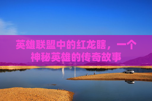 英雄联盟中的红龙瞎，一个神秘英雄的传奇故事