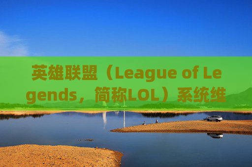 英雄联盟(League of Legends,简称LOL)系统维护详解 英雄联盟(League of Legends,简称LOL)系统维护详解