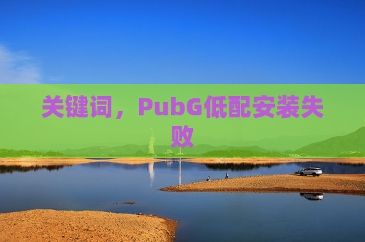 关键词,PubG低配安装失败 关键词,PubG低配安装失败