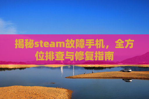 揭秘steam故障手机，全方位排查与修复指南