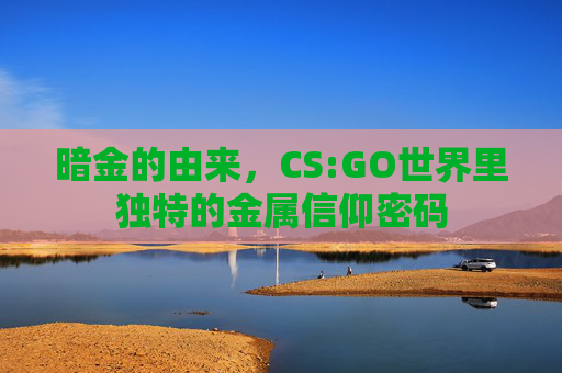 暗金的由来,CS:GO世界里独特的金属信仰密码 暗金的由来,CS:GO世界里独特的金属信仰密码