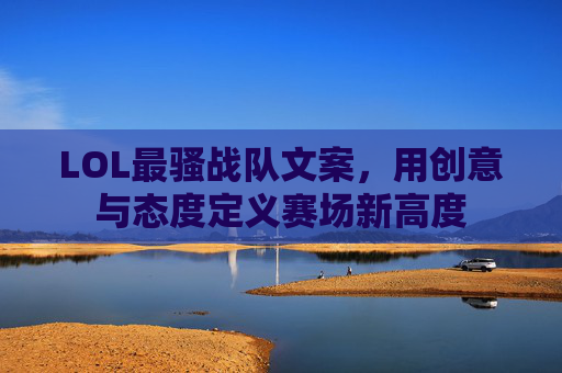 LOL最骚战队文案，用创意与态度定义赛场新高度
