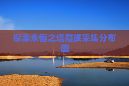 探索永恒之塔魔族采集分布图 探索永恒之塔魔族采集分布图