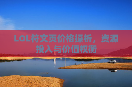 LOL符文页价格探析,资源投入与价值权衡 LOL符文页价格探析,资源投入与价值权衡