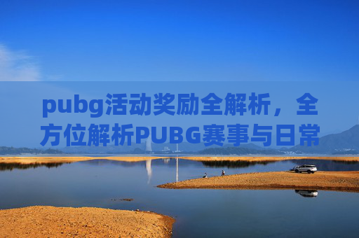 pubg活动奖励全解析，全方位解析PUBG赛事与日常活动的奖励体系