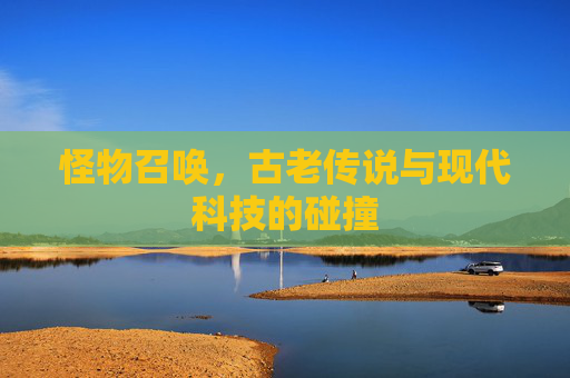 怪物召唤，古老传说与现代科技的碰撞