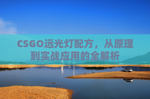 CSGO远光灯配方，从原理到实战应用的全解析