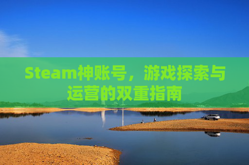Steam神账号，游戏探索与运营的双重指南