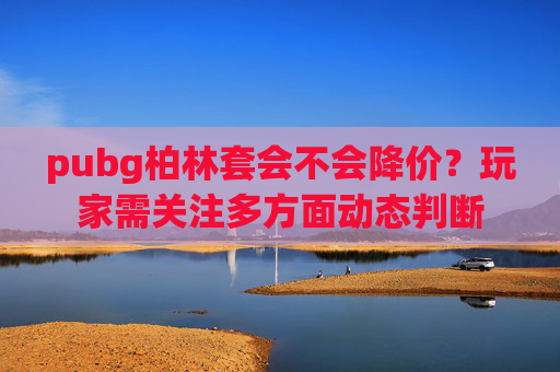 pubg柏林套会不会降价？玩家需关注多方面动态判断