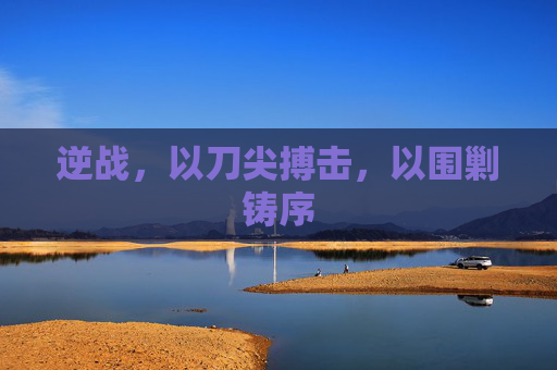 逆战，以刀尖搏击，以围剿铸序
