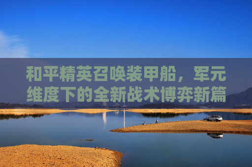 和平精英召唤装甲船，军元维度下的全新战术博弈新篇