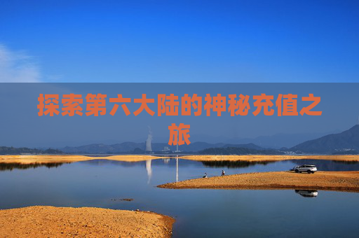 探索第六大陆的神秘充值之旅