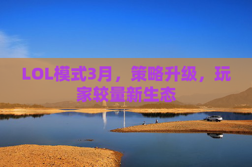 LOL模式3月，策略升级，玩家较量新生态
