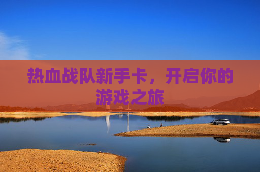 热血战队新手卡，开启你的游戏之旅