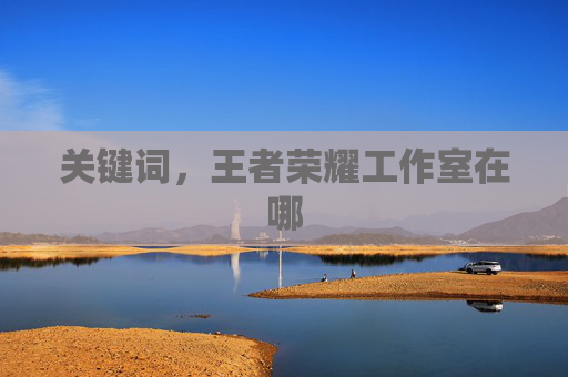 关键词，王者荣耀工作室在哪