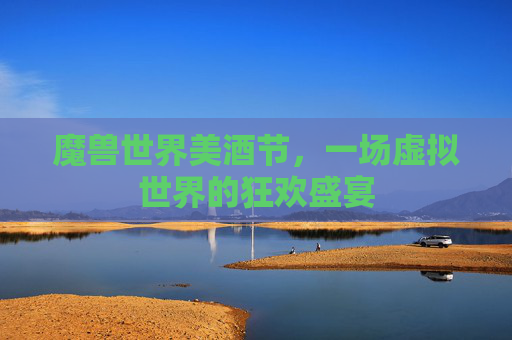 魔兽世界美酒节，一场虚拟世界的狂欢盛宴