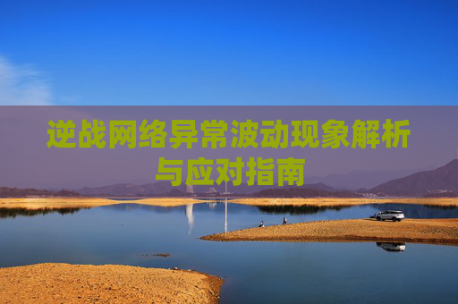 逆战网络异常波动现象解析与应对指南