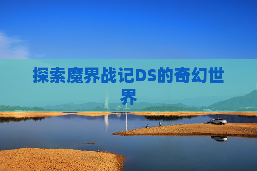 探索魔界战记DS的奇幻世界 探索魔界战记DS的奇幻世界