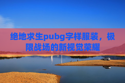 绝地求生pubg字样服装,极限战场的新视觉荣耀 绝地求生pubg字样服装,极限战场的新视觉荣耀