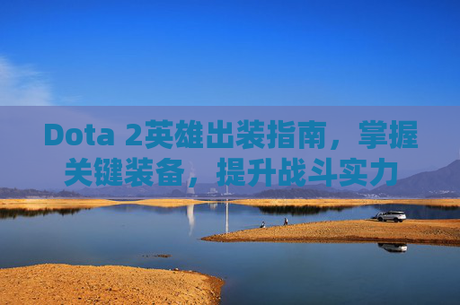 Dota 2英雄出装指南,掌握关键装备,提升战斗实力 Dota 2英雄出装指南,掌握关键装备,提升战斗实力