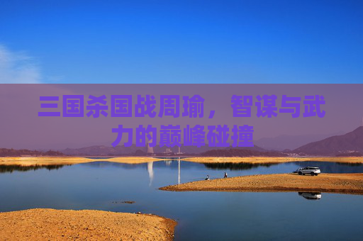 三国杀国战周瑜,智谋与武力的巅峰碰撞 三国杀国战周瑜,智谋与武力的巅峰碰撞