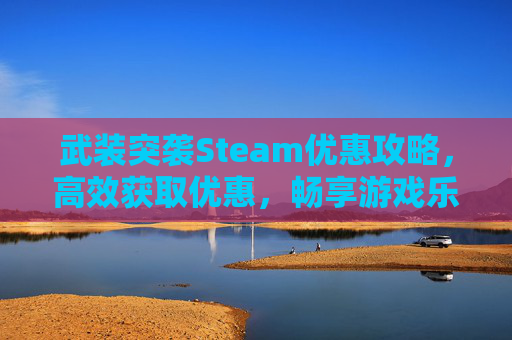 武装突袭Steam优惠攻略,高效获取优惠,畅享游戏乐趣 武装突袭Steam优惠攻略,高效获取优惠,畅享游戏乐趣