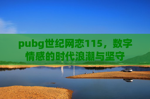 pubg世纪网恋115,数字情感的时代浪潮与坚守 pubg世纪网恋115,数字情感的时代浪潮与坚守