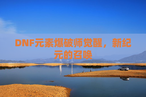 DNF元素爆破师觉醒，新纪元的召唤