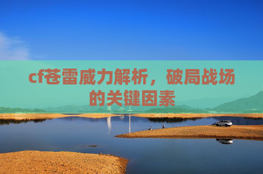 cf苍雷威力解析，破局战场的关键因素