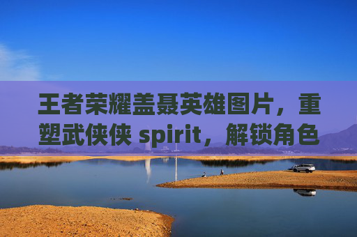 王者荣耀盖聂英雄图片,重塑武侠侠 spirit,解锁角色羁绊的视觉叙事 王者荣耀盖聂英雄图片,重塑武侠侠 spirit,解锁角色羁绊的视觉叙事