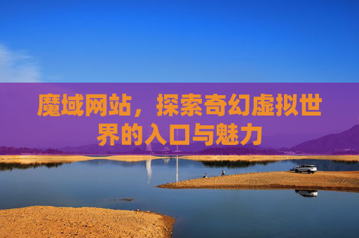 魔域网站，探索奇幻虚拟世界的入口与魅力