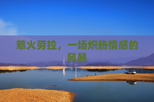 惹火劳拉,一场炽热情感的风暴 惹火劳拉,一场炽热情感的风暴