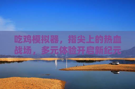 吃鸡模拟器,指尖上的热血战场,多元体验开启新纪元 吃鸡模拟器,指尖上的热血战场,多元体验开启新纪元