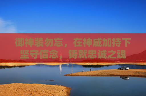 御神装勿忘，在神威加持下坚守信念，铸就忠诚之魂