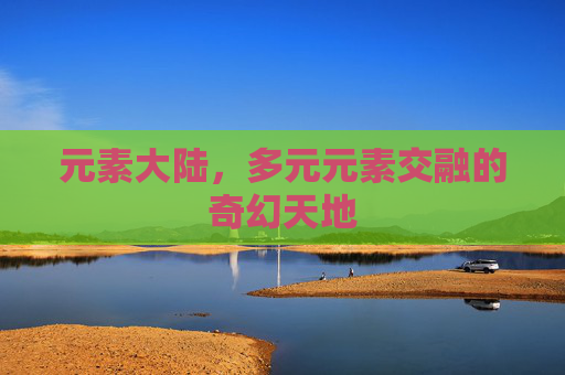 元素大陆，多元元素交融的奇幻天地