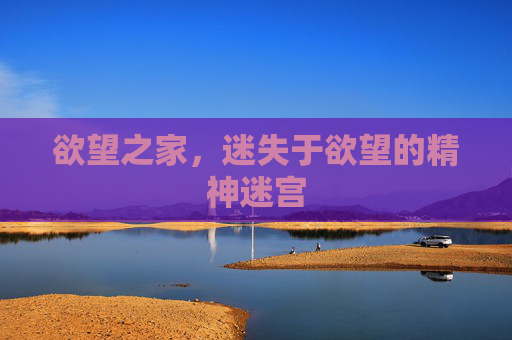 欲望之家,迷失于欲望的精神迷宫 欲望之家,迷失于欲望的精神迷宫