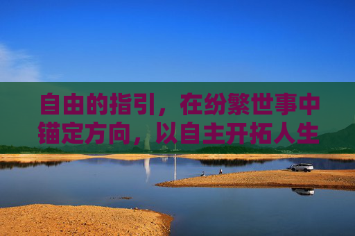 自由的指引，在纷繁世事中锚定方向，以自主开拓人生天光